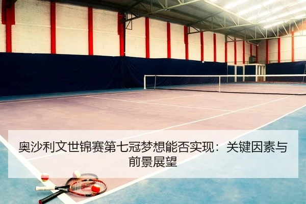 ao-sha-li-wen-shi-jin-sai-di-qi-guan-meng-xiang-neng-fou-shi-xian-guan-jian-yin-su-yu-qian-jing-zhan-wang-2-344.jpg